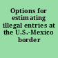 Options for estimating illegal entries at the U.S.-Mexico border /