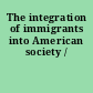 The integration of immigrants into American society /