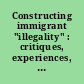 Constructing immigrant "illegality" : critiques, experiences, and responses /