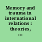 Memory and trauma in international relations : theories, cases and debates /