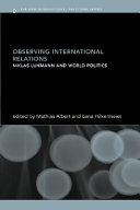 Observing international relations Niklas Luhmann and world politics /