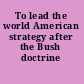 To lead the world American strategy after the Bush doctrine /
