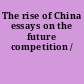 The rise of China essays on the future competition /