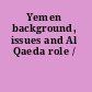 Yemen background, issues and Al Qaeda role /