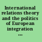 International relations theory and the politics of European integration power, security, and community /