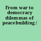 From war to democracy dilemmas of peacebuilding /