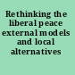 Rethinking the liberal peace external models and local alternatives /