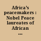 Africa's peacemakers : Nobel Peace laureates of African descent /