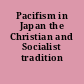 Pacifism in Japan the Christian and Socialist tradition /