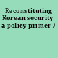 Reconstituting Korean security a policy primer /