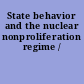 State behavior and the nuclear nonproliferation regime /