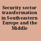 Security sector transformation in Southeastern Europe and the Middle East