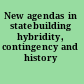 New agendas in statebuilding hybridity, contingency and history /