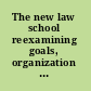 The new law school reexamining goals, organization and methods for a changing world /