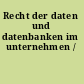 Recht der daten und datenbanken im unternehmen /