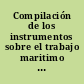 Compilación de los instrumentos sobre el trabajo maritimo : Convenio sobre el trabajo marítimo, 2006 : Convenio sobre los documentos de identidad de la gente se mar (revisado), 2003 : Convenio y Recomendación sobre el trabajo en la pesca, 2007.