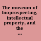 The museum of bioprospecting, intellectual property, and the public domain a place, a process, a philosophy /