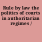 Rule by law the politics of courts in authoritarian regimes /