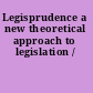 Legisprudence a new theoretical approach to legislation /