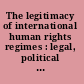 The legitimacy of international human rights regimes : legal, political and philosophical perspectives /