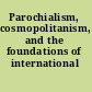 Parochialism, cosmopolitanism, and the foundations of international law