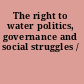 The right to water politics, governance and social struggles /