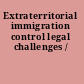 Extraterritorial immigration control legal challenges /