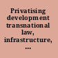 Privatising development transnational law, infrastructure, and human rights /