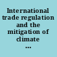 International trade regulation and the mitigation of climate change World Trade Forum /