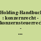 Holding-Handbuch : konzernrecht - konzernsteuerrecht - konzernarbeitsrecht - betriebswirtschaft /