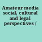 Amateur media social, cultural and legal perspectives /
