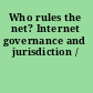 Who rules the net? Internet governance and jurisdiction /