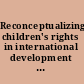 Reconceptualizing children's rights in international development living rights, social justice, translations /