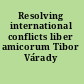 Resolving international conflicts liber amicorum Tibor Várady /