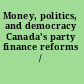 Money, politics, and democracy Canada's party finance reforms /