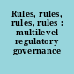 Rules, rules, rules, rules : multilevel regulatory governance /