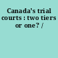 Canada's trial courts : two tiers or one? /