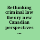 Rethinking criminal law theory new Canadian perspectives in the philosophy of domestic, transnational, and international criminal law /