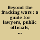 Beyond the fracking wars : a guide for lawyers, public officials, planners, and citizens /