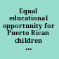 Equal educational opportunity for Puerto Rican children : hearings before the Select Committee on Equal Educational Opportunity of the United States Senate, Ninety-first Congress, second session, on equal educational opportunity, Washington, D.C., November 23, 24, and 25, 1970.