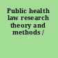 Public health law research theory and methods /