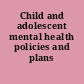 Child and adolescent mental health policies and plans