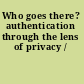 Who goes there? authentication through the lens of privacy /