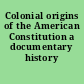 Colonial origins of the American Constitution a documentary history /