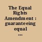 The Equal Rights Amendment : guaranteeing equal rights for women under the Constitution.
