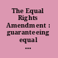 The Equal Rights Amendment : guaranteeing equal rights for women under the Constitution.