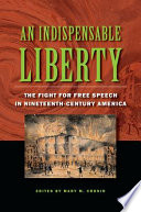 An indispensable liberty : the fight for free speech in nineteenth-century America /