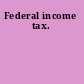 Federal income tax.