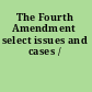 The Fourth Amendment select issues and cases /