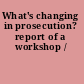 What's changing in prosecution? report of a workshop /